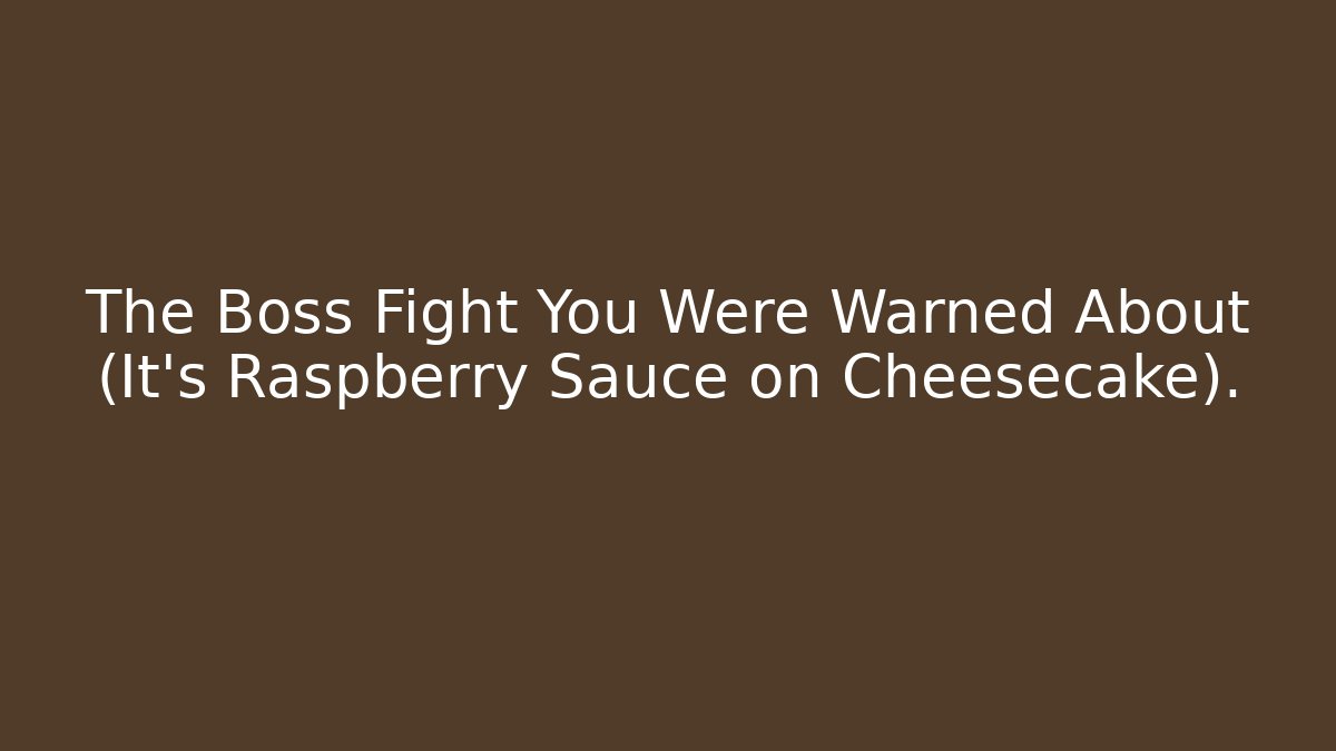 The Boss Fight You Were Warned About (It’s Raspberry Sauce on Cheesecake).