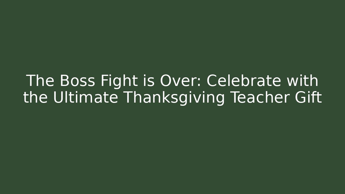 The Boss Fight is Over: Celebrate with the Ultimate Thanksgiving Teacher Gift