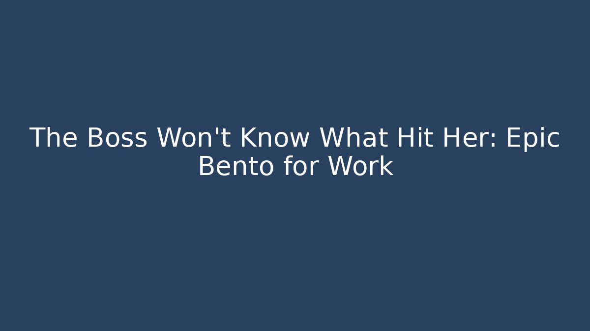 The Boss Won't Know What Hit Her: Epic Bento for Work