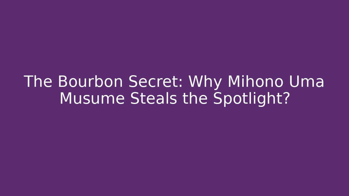 The Bourbon Secret: Why Mihono Uma Musume Steals the Spotlight?