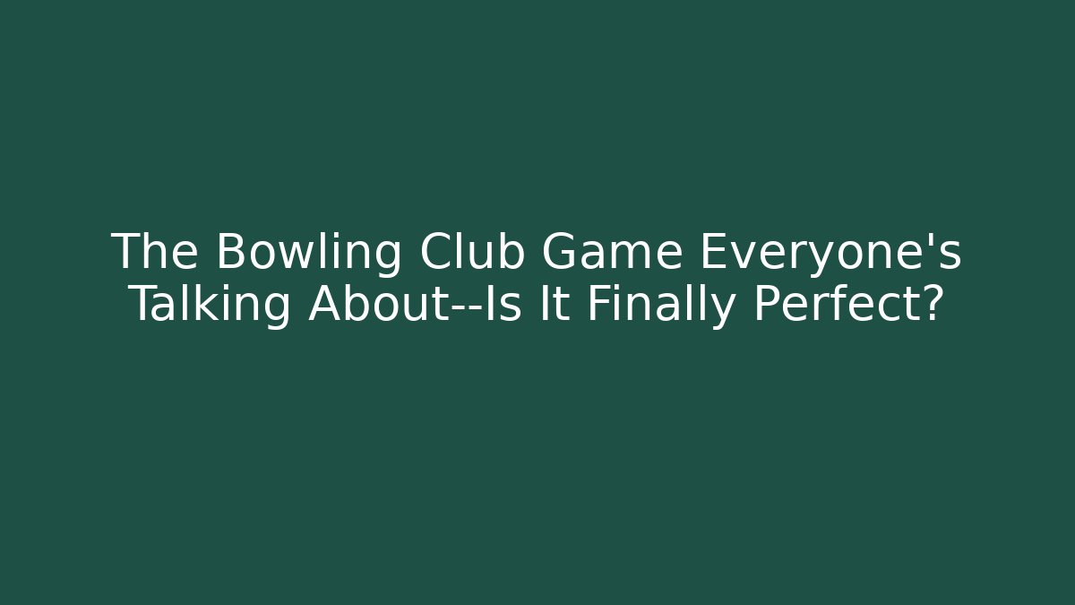 The Bowling Club Game Everyone’s Talking About—Is It Finally Perfect?