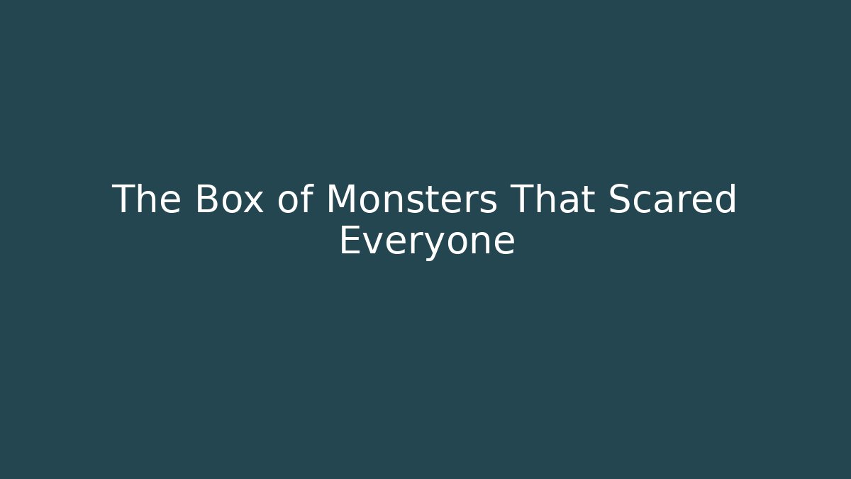 The Box of Monsters That Scared Everyone