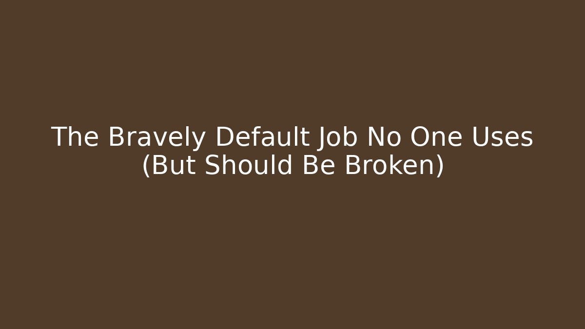 The Bravely Default Job No One Uses (But Should Be Broken)