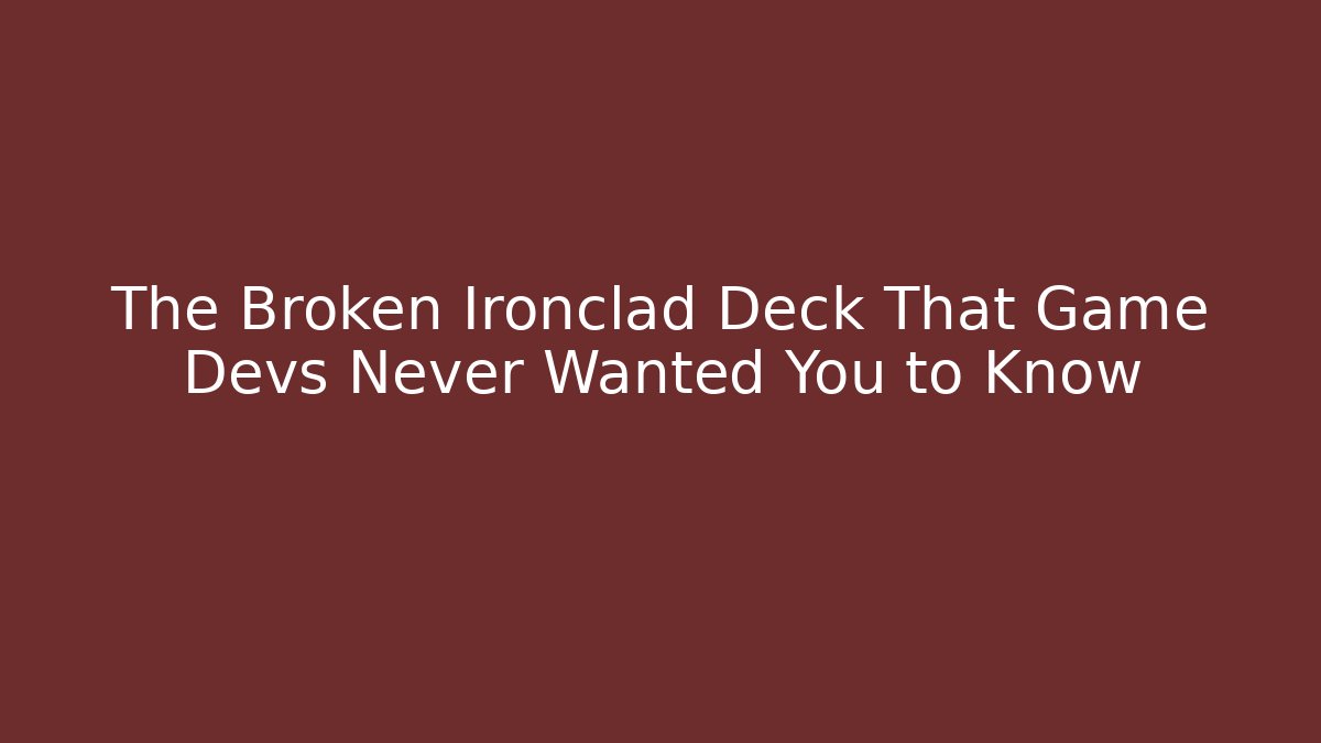 The Broken Ironclad Deck That Game Devs Never Wanted You to Know