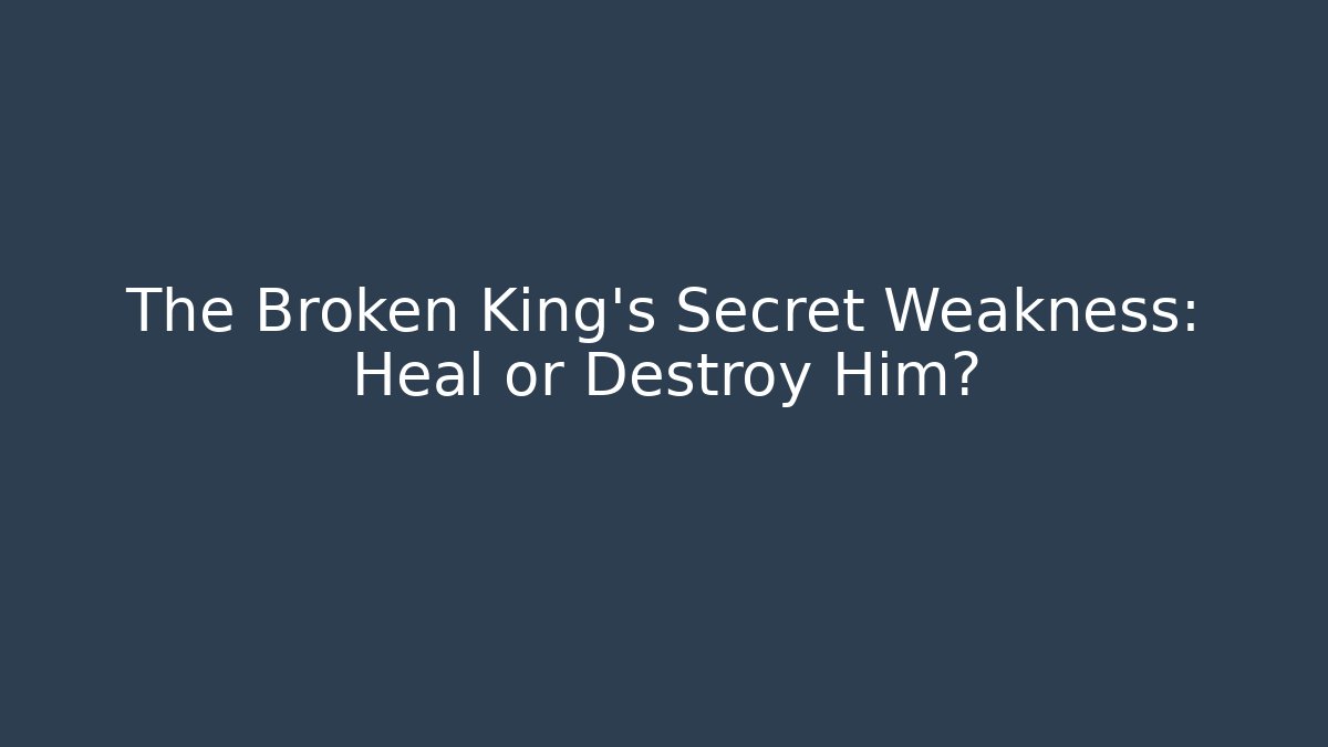 The Broken King's Secret Weakness: Heal or Destroy Him?