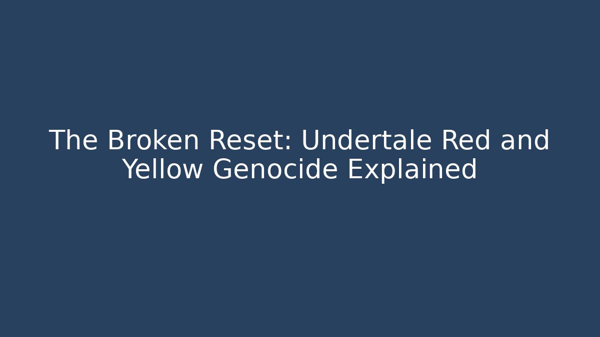 The Broken Reset: Undertale Red and Yellow Genocide Explained