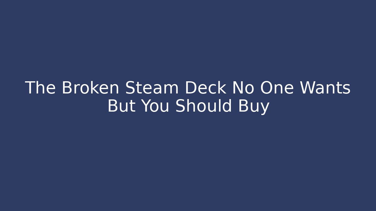 The Broken Steam Deck No One Wants But You Should Buy