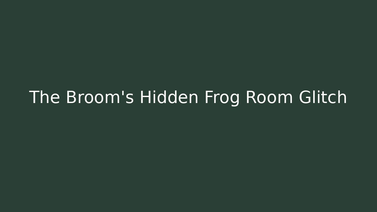 The Broom's Hidden Frog Room Glitch
