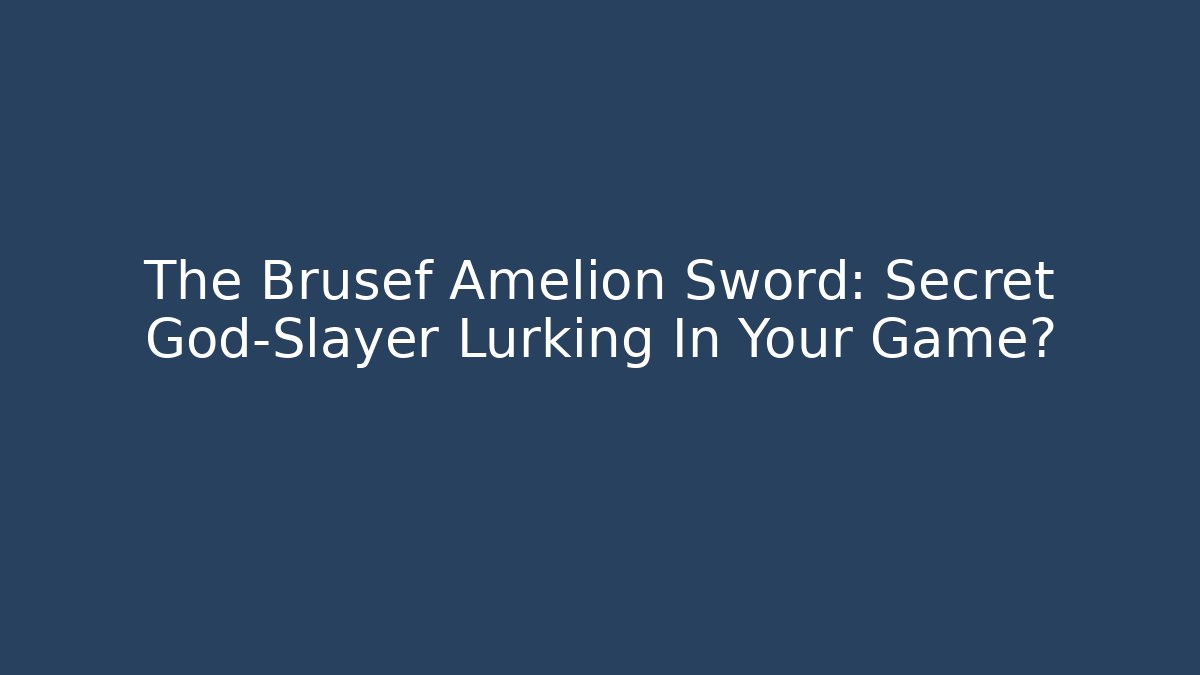 The Brusef Amelion Sword: Secret God-Slayer Lurking In Your Game?