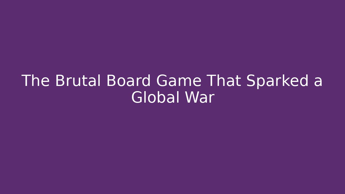 The Brutal Board Game That Sparked a Global War