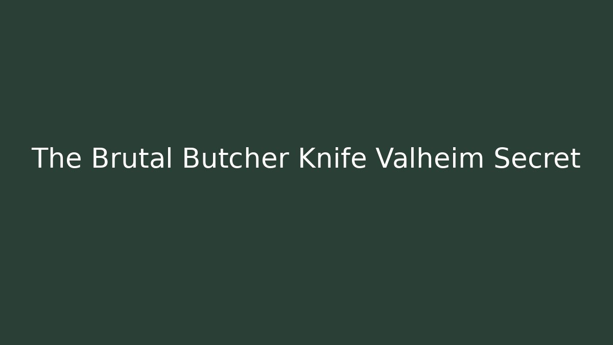 The Brutal Butcher Knife Valheim Secret
