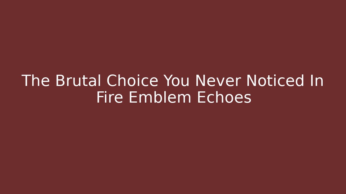 The Brutal Choice You Never Noticed In Fire Emblem Echoes