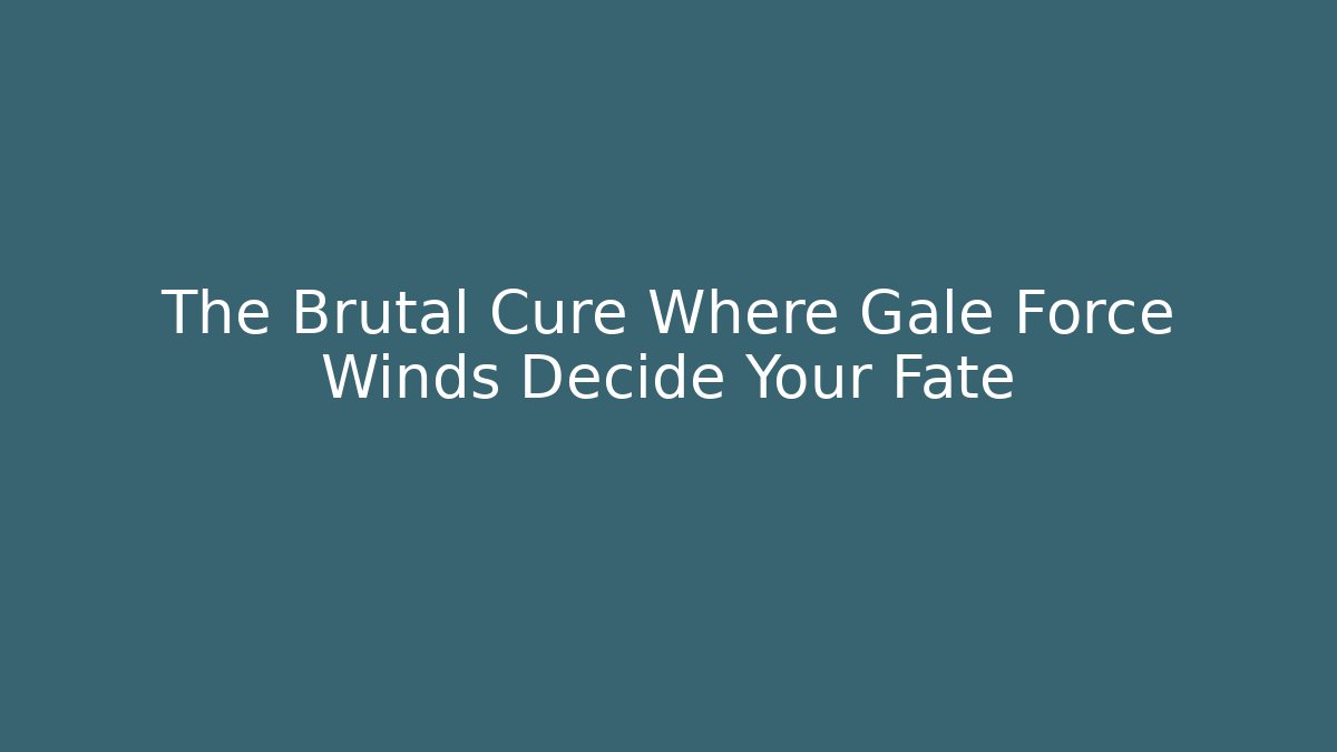The Brutal Cure Where Gale Force Winds Decide Your Fate