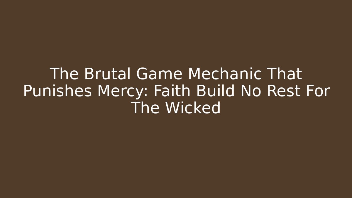 The Brutal Game Mechanic That Punishes Mercy: Faith Build No Rest For The Wicked