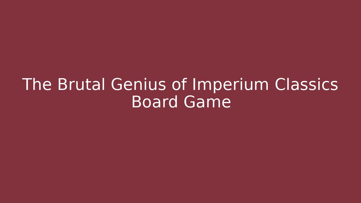 The Brutal Genius of Imperium Classics Board Game