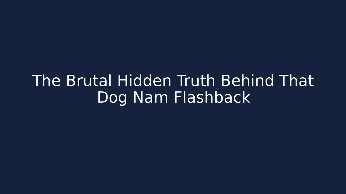 The Brutal Hidden Truth Behind That Dog Nam Flashback