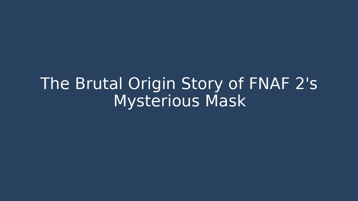 The Brutal Origin Story of FNAF 2's Mysterious Mask