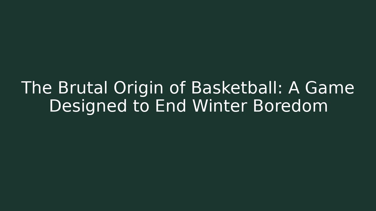 The Brutal Origin of Basketball: A Game Designed to End Winter Boredom