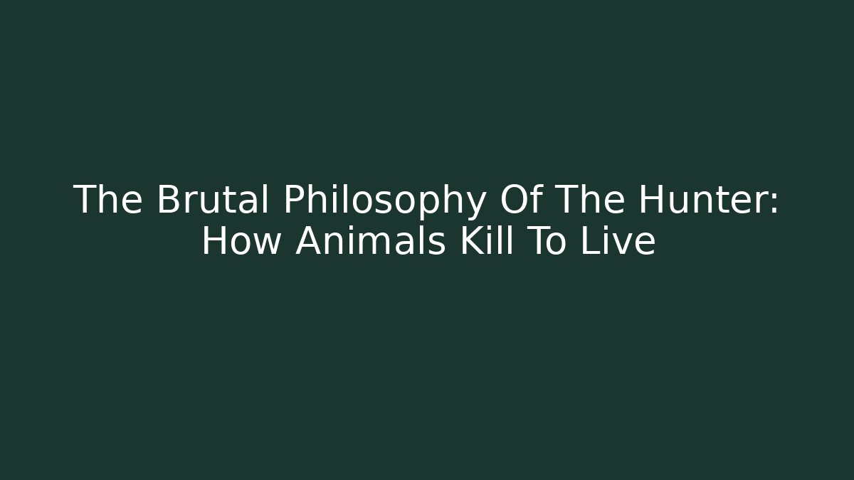The Brutal Philosophy Of The Hunter: How Animals Kill To Live