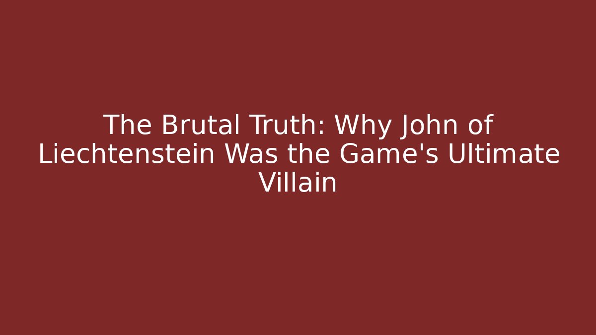 The Brutal Truth: Why John of Liechtenstein Was the Game's Ultimate Villain