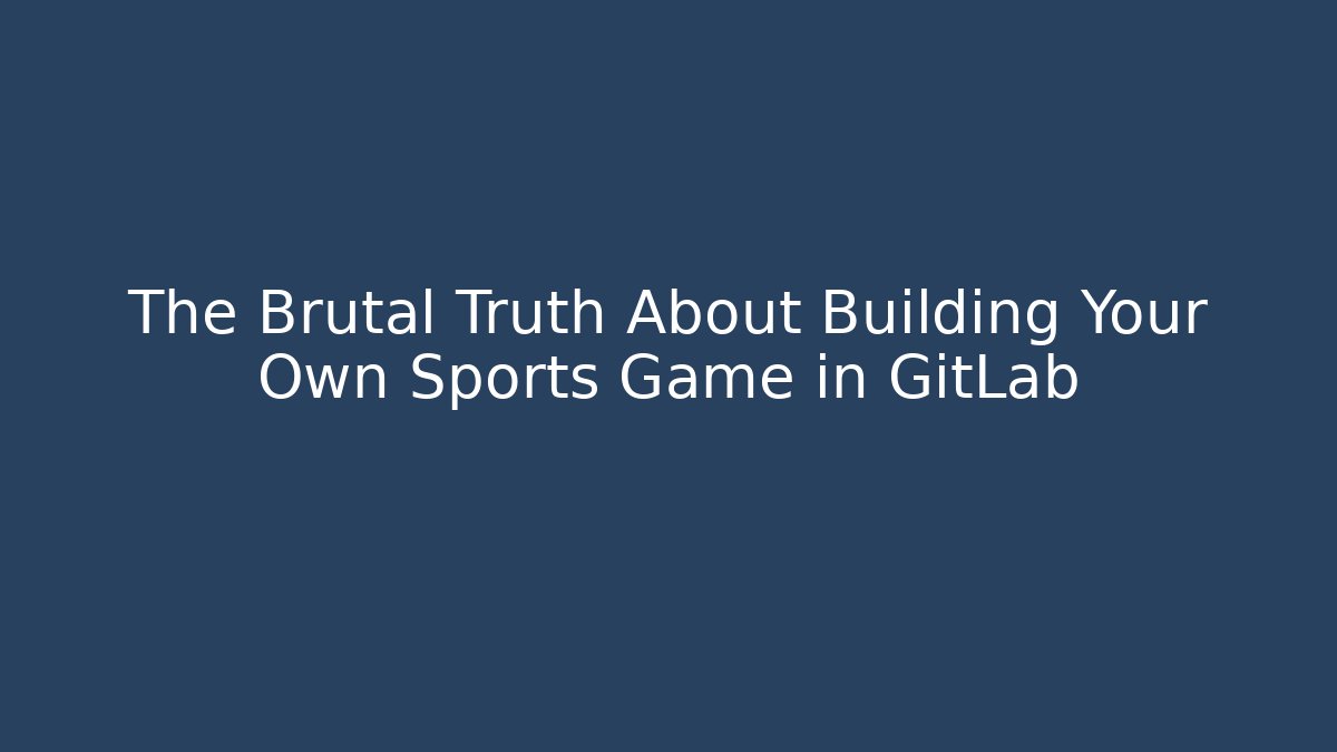 The Brutal Truth About Building Your Own Sports Game in GitLab