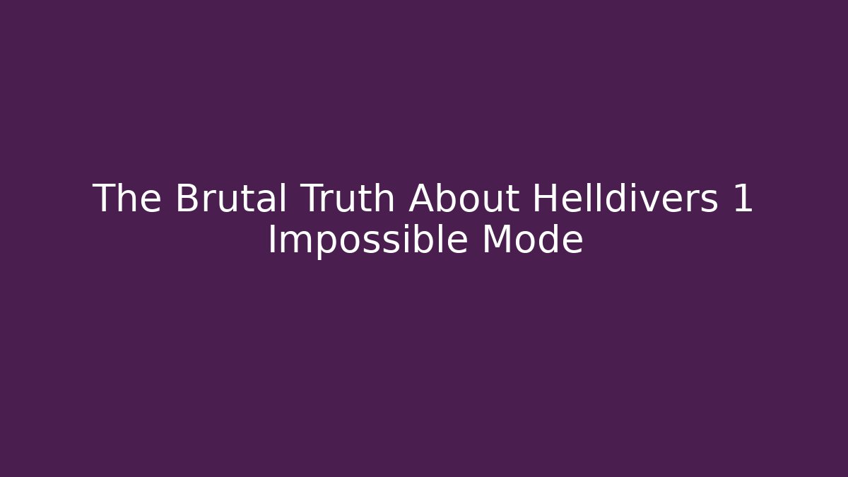 The Brutal Truth About Helldivers 1 Impossible Mode