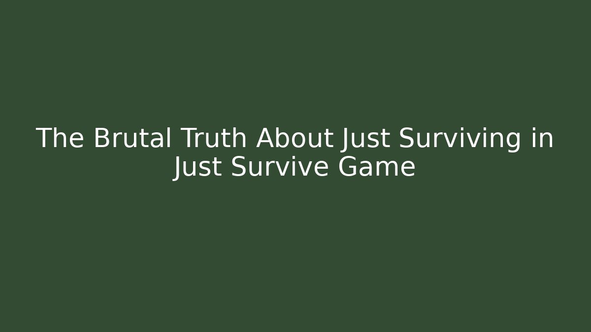 The Brutal Truth About Just Surviving in Just Survive Game
