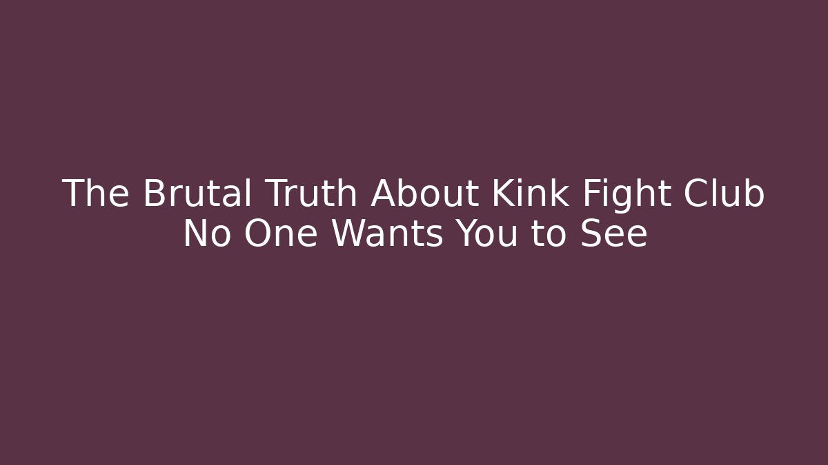 The Brutal Truth About Kink Fight Club No One Wants You to See
