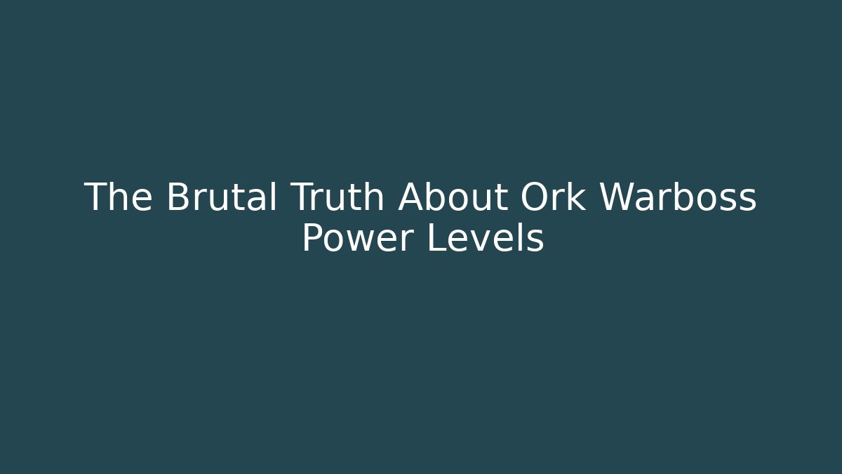 The Brutal Truth About Ork Warboss Power Levels