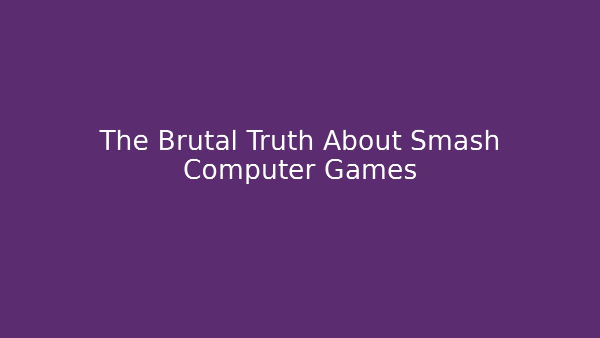 The Brutal Truth About Smash Computer Games