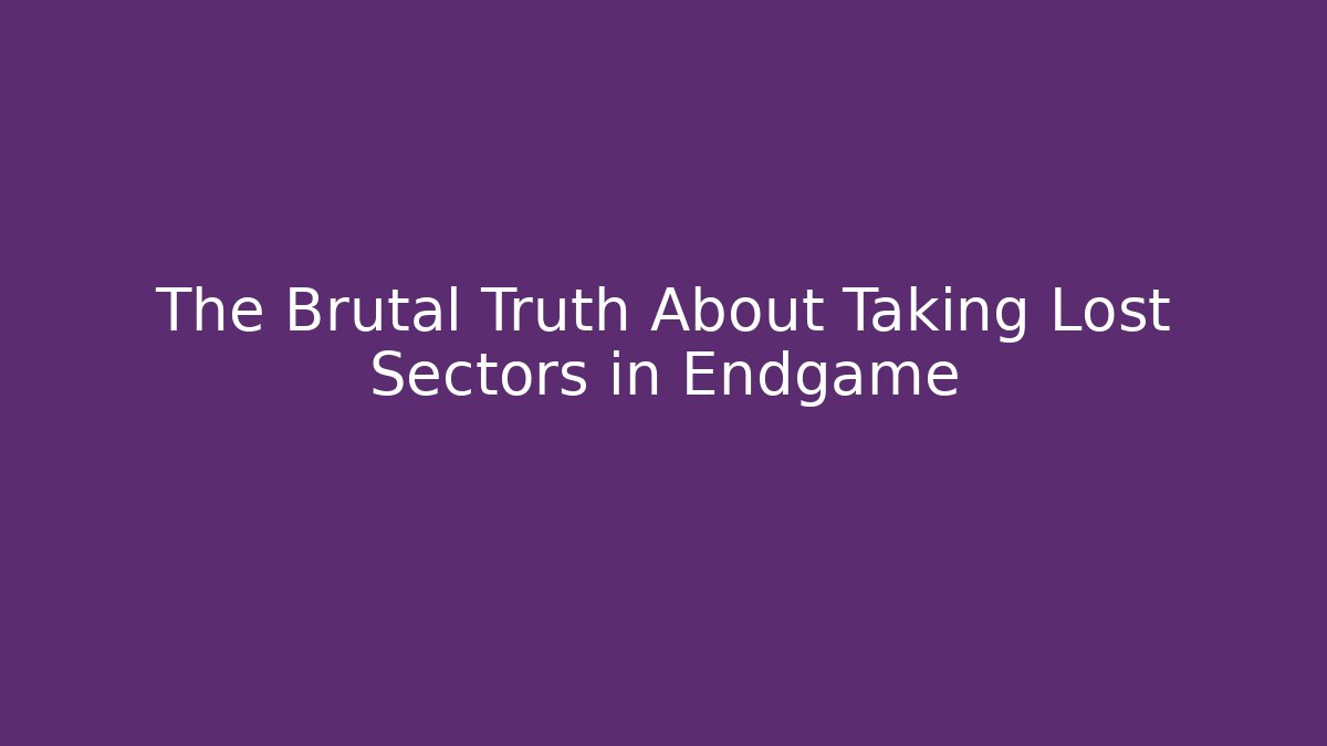 The Brutal Truth About Taking Lost Sectors in Endgame