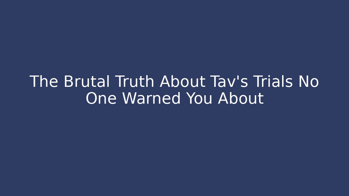 The Brutal Truth About Tav's Trials No One Warned You About