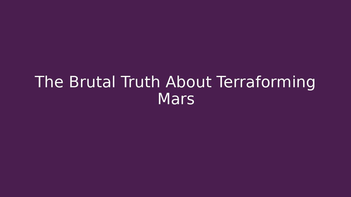 The Brutal Truth About Terraforming Mars