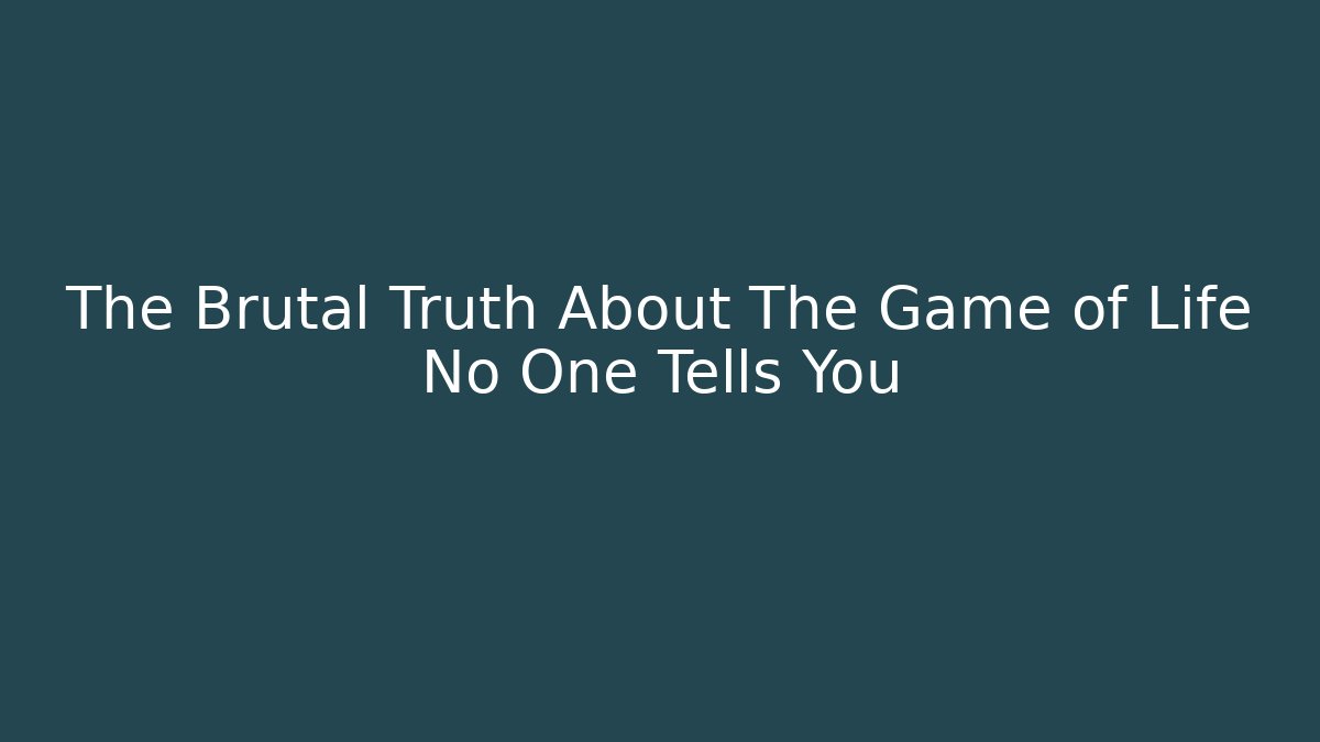 The Brutal Truth About The Game of Life No One Tells You