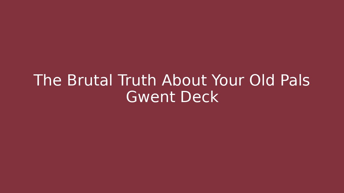 The Brutal Truth About Your Old Pals Gwent Deck