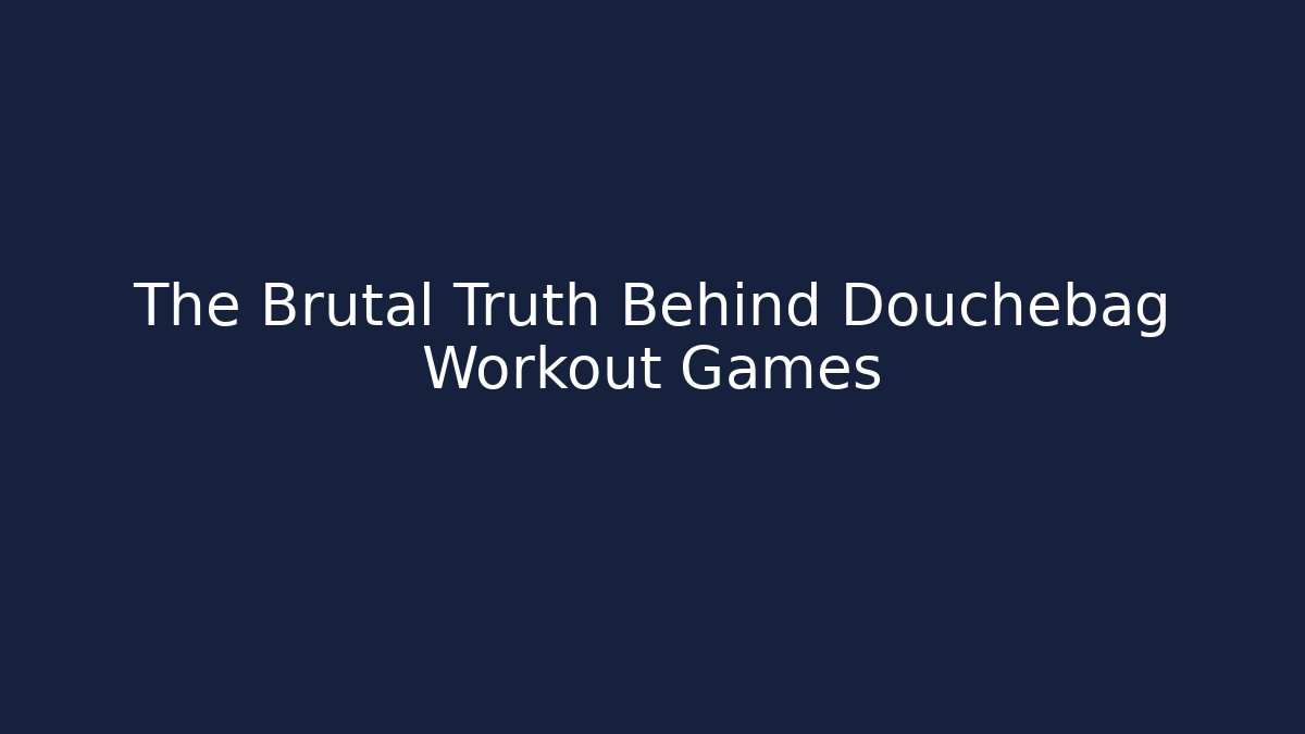 The Brutal Truth Behind Douchebag Workout Games