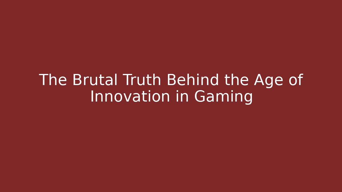 The Brutal Truth Behind the Age of Innovation in Gaming