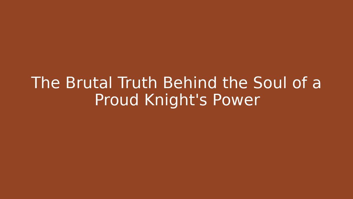 The Brutal Truth Behind the Soul of a Proud Knight's Power