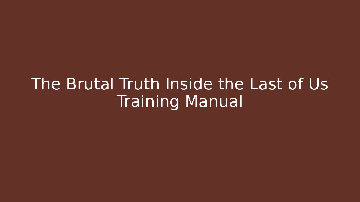The Brutal Truth Inside the Last of Us Training Manual