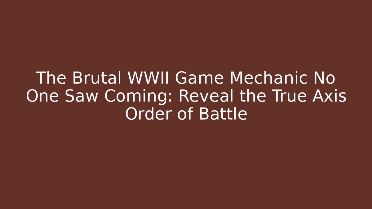 The Brutal WWII Game Mechanic No One Saw Coming: Reveal the True Axis Order of Battle