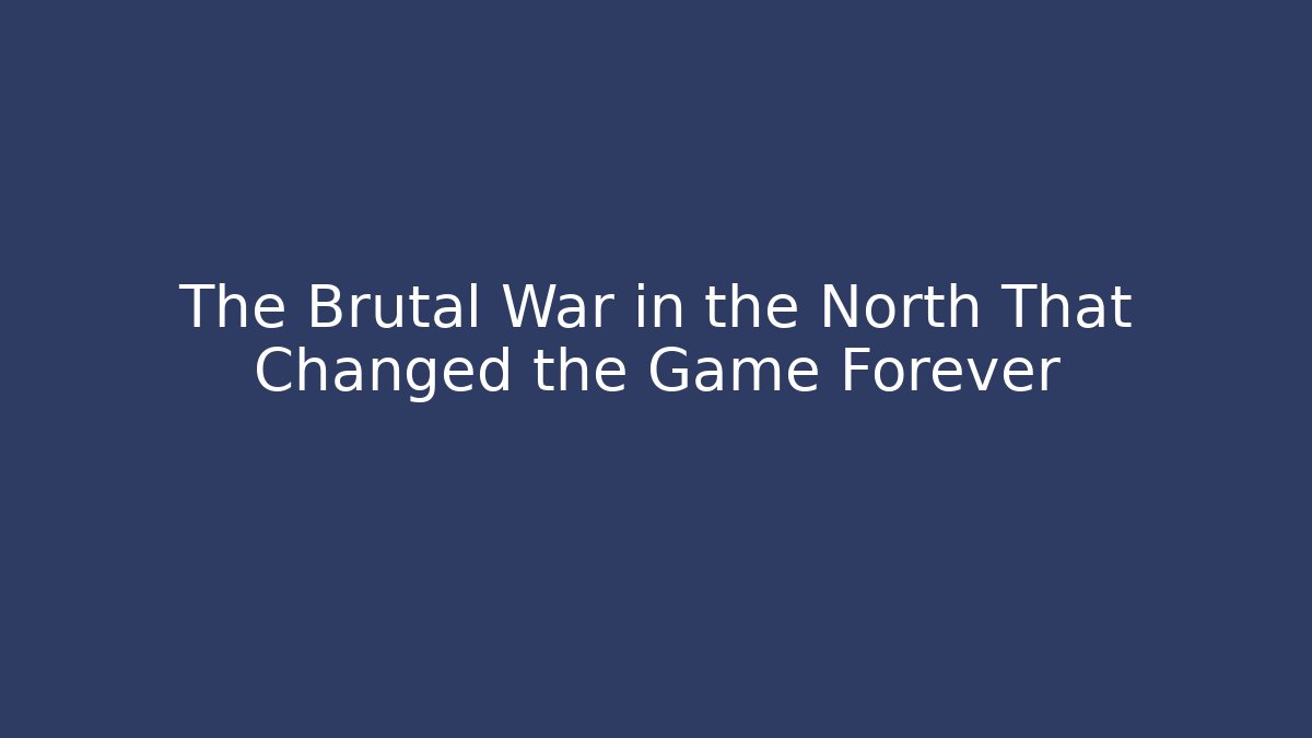 The Brutal War in the North That Changed the Game Forever - Felix Cat Insurance