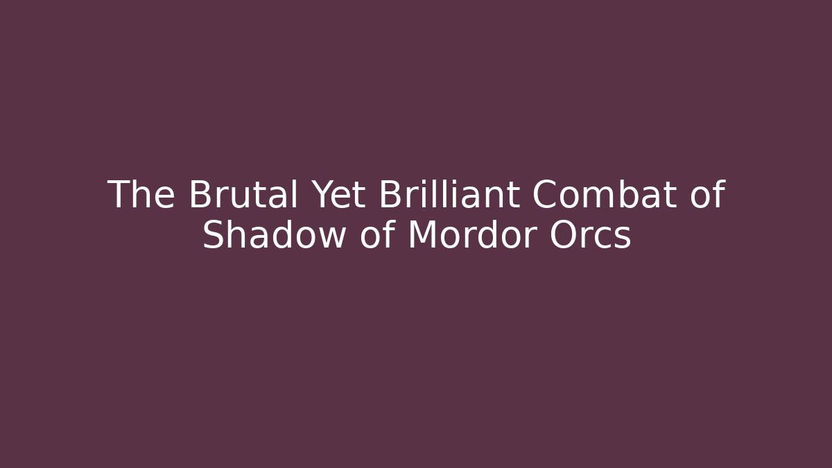 The Brutal Yet Brilliant Combat of Shadow of Mordor Orcs