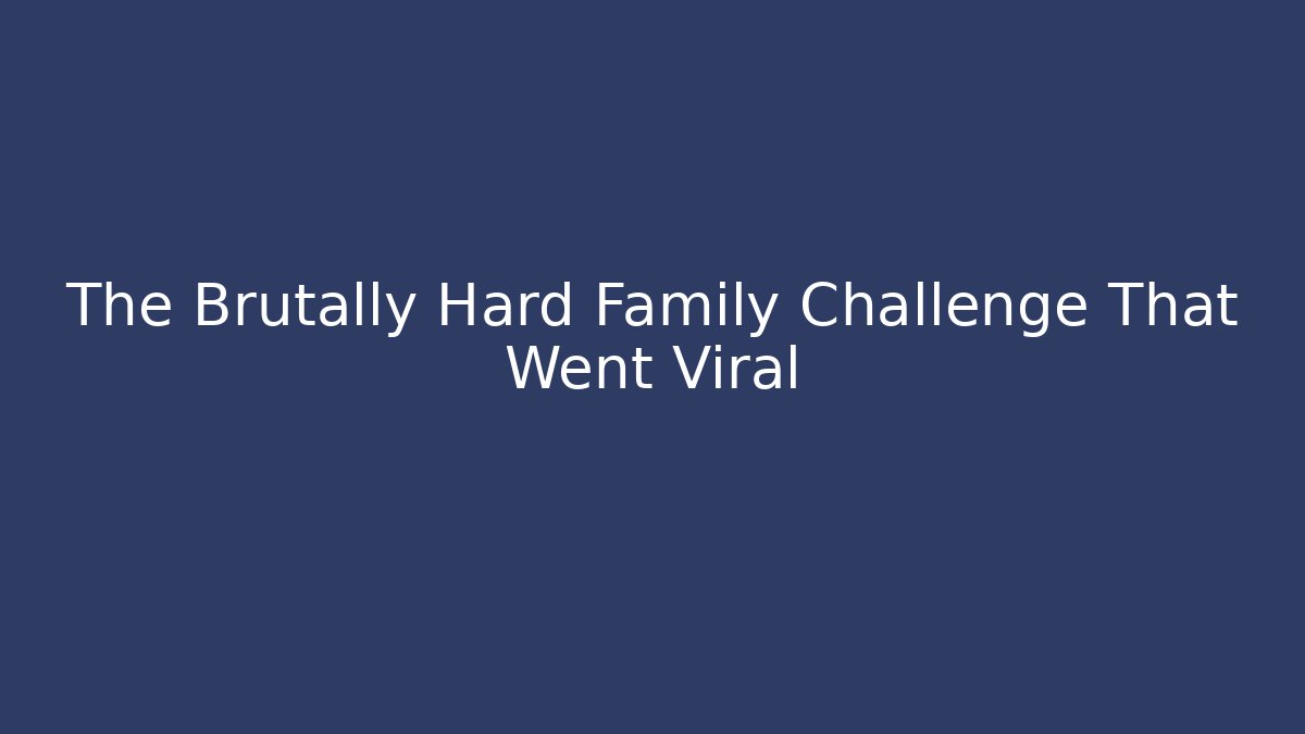 The Brutally Hard Family Challenge That Went Viral