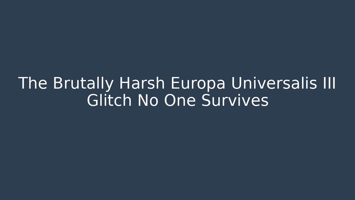 The Brutally Harsh Europa Universalis III Glitch No One Survives