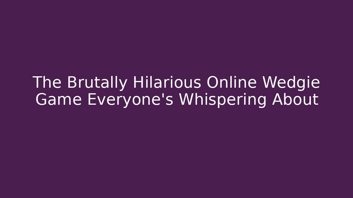 The Brutally Hilarious Online Wedgie Game Everyone’s Whispering About