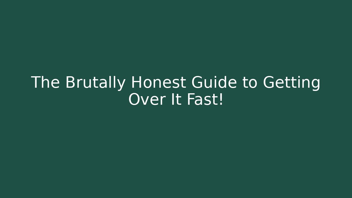 The Brutally Honest Guide to Getting Over It Fast!