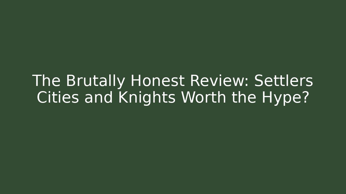 The Brutally Honest Review: Settlers Cities and Knights Worth the Hype?