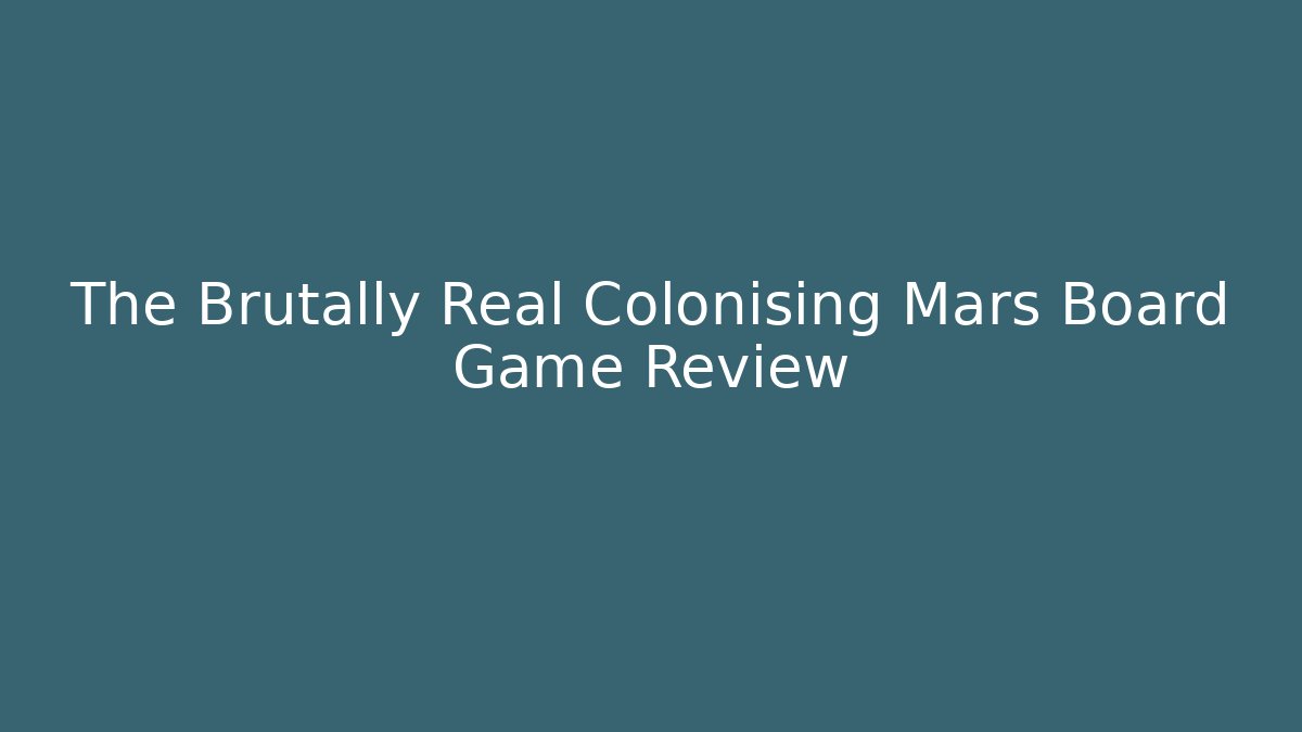 The Brutally Real Colonising Mars Board Game Review