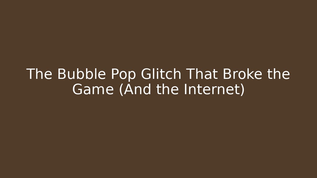 The Bubble Pop Glitch That Broke the Game (And the Internet)