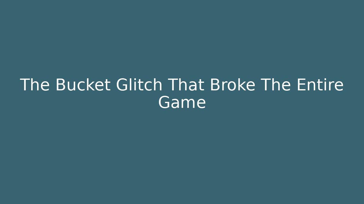 The Bucket Glitch That Broke The Entire Game
